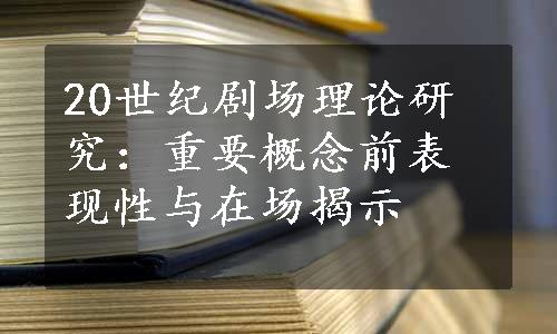 20世纪剧场理论研究：重要概念前表现性与在场揭示