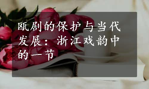 瓯剧的保护与当代发展：浙江戏韵中的一节