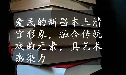 爱民的新昌本土清官形象，融合传统戏曲元素，具艺术感染力