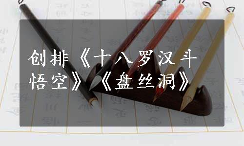 创排《十八罗汉斗悟空》《盘丝洞》