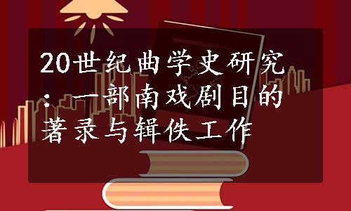 20世纪曲学史研究：一部南戏剧目的著录与辑佚工作