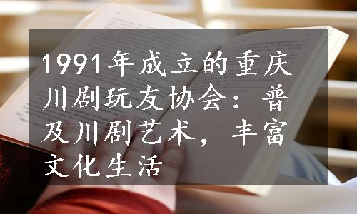 1991年成立的重庆川剧玩友协会：普及川剧艺术，丰富文化生活