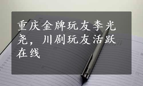 重庆金牌玩友李光尧，川剧玩友活跃在线