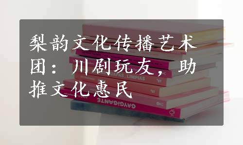 梨韵文化传播艺术团：川剧玩友，助推文化惠民