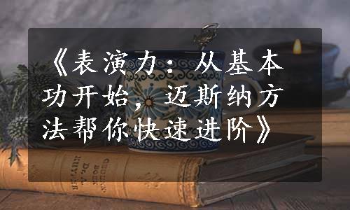 《表演力：从基本功开始，迈斯纳方法帮你快速进阶》