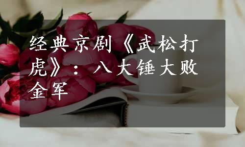 经典京剧《武松打虎》：八大锤大败金军