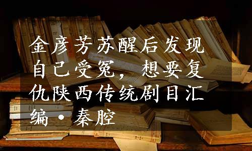 金彦芳苏醒后发现自己受冤，想要复仇陕西传统剧目汇编·秦腔