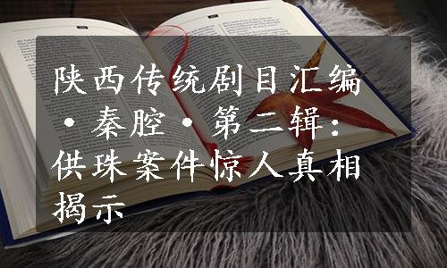 陕西传统剧目汇编·秦腔·第二辑：供珠案件惊人真相揭示