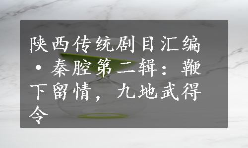 陕西传统剧目汇编·秦腔第二辑：鞭下留情，九地武得令