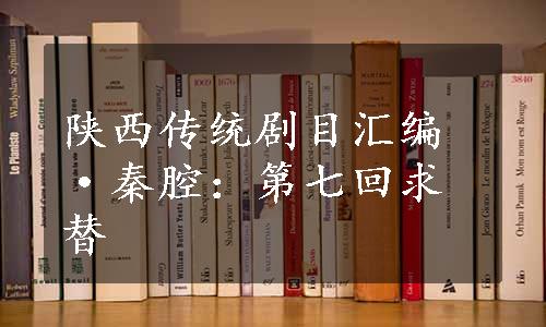 陕西传统剧目汇编·秦腔：第七回求替