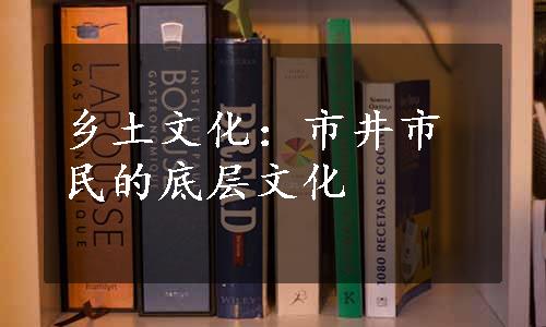 乡土文化：市井市民的底层文化