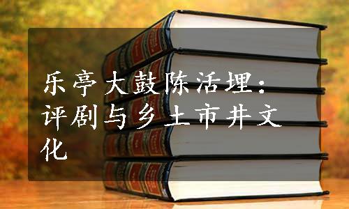 乐亭大鼓陈活埋：评剧与乡土市井文化