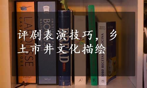 评剧表演技巧，乡土市井文化描绘