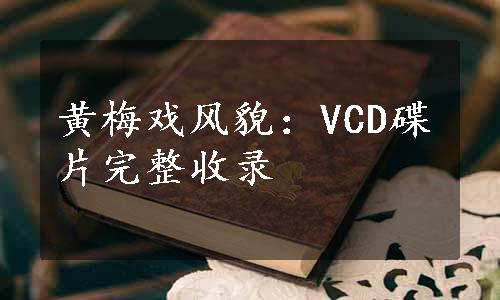 黄梅戏风貌：VCD碟片完整收录