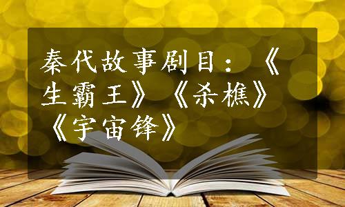 秦代故事剧目：《生霸王》《杀樵》《宇宙锋》