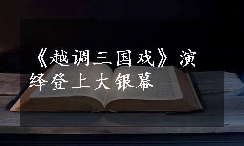 《越调三国戏》演绎登上大银幕