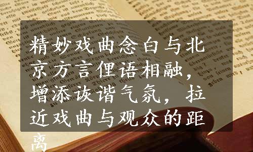 精妙戏曲念白与北京方言俚语相融，增添诙谐气氛，拉近戏曲与观众的距离