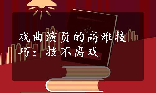 戏曲演员的高难技巧：技不离戏