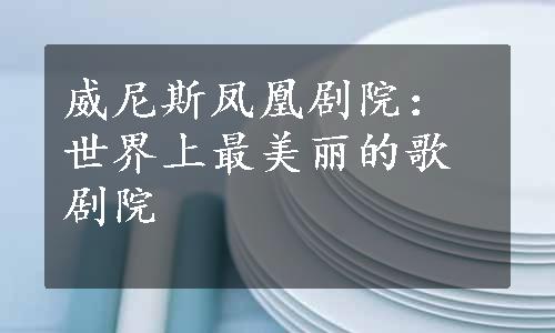 威尼斯凤凰剧院：世界上最美丽的歌剧院