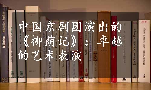 中国京剧团演出的《柳荫记》：卓越的艺术表演