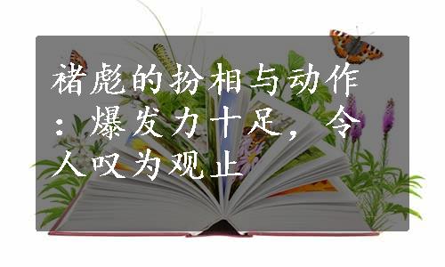 褚彪的扮相与动作：爆发力十足，令人叹为观止