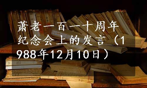 萧老一百一十周年纪念会上的发言（1988年12月10日）