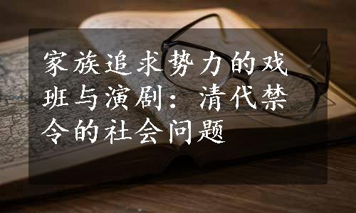 家族追求势力的戏班与演剧：清代禁令的社会问题