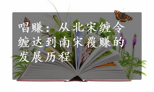 唱赚：从北宋缠令缠达到南宋覆赚的发展历程