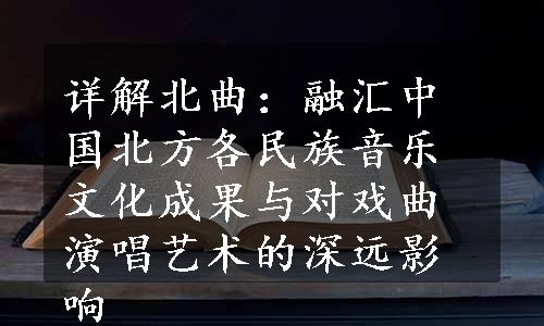 详解北曲：融汇中国北方各民族音乐文化成果与对戏曲演唱艺术的深远影响