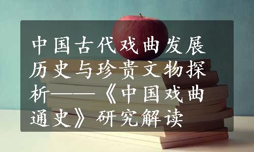 中国古代戏曲发展历史与珍贵文物探析——《中国戏曲通史》研究解读