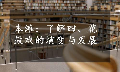 本滩：了解四、花鼓戏的演变与发展