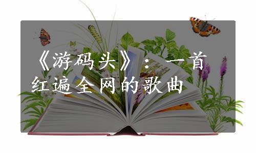 《游码头》：一首红遍全网的歌曲