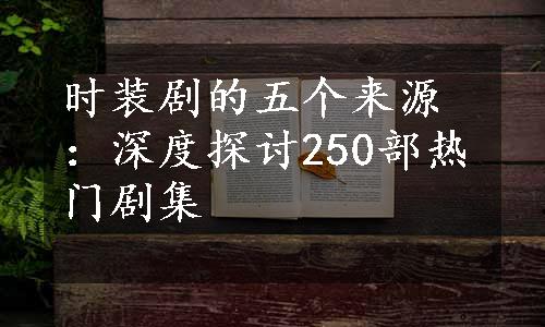 时装剧的五个来源：深度探讨250部热门剧集