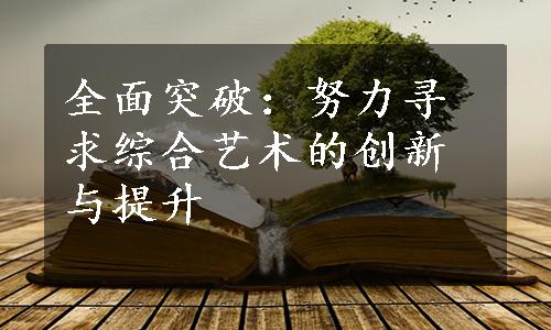 全面突破：努力寻求综合艺术的创新与提升