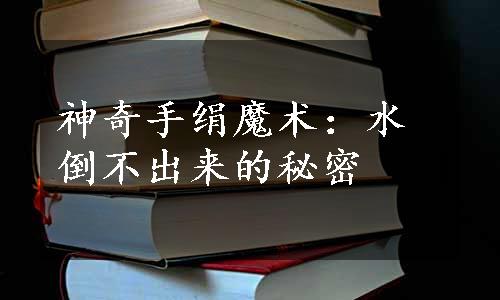 神奇手绢魔术：水倒不出来的秘密