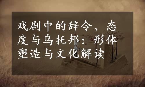 戏剧中的辞令、态度与乌托邦：形体塑造与文化解读