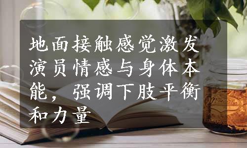 地面接触感觉激发演员情感与身体本能，强调下肢平衡和力量