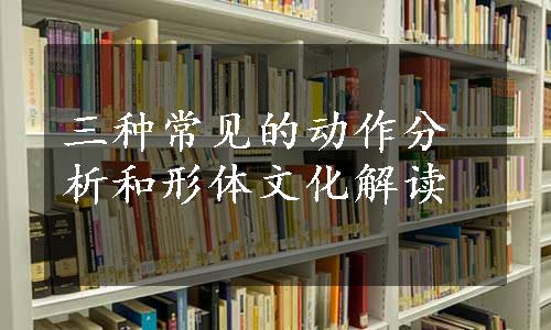 三种常见的动作分析和形体文化解读