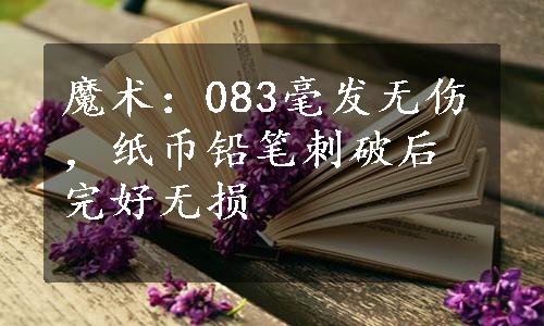 魔术：083毫发无伤，纸币铅笔刺破后完好无损