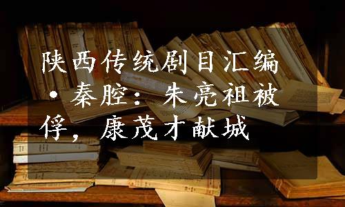 陕西传统剧目汇编·秦腔：朱亮祖被俘，康茂才献城