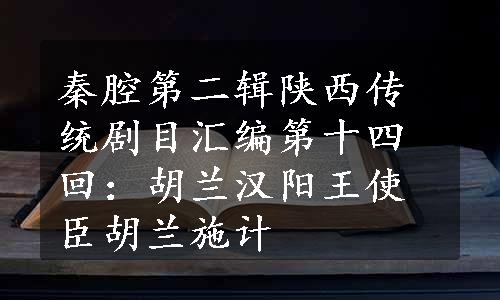 秦腔第二辑陕西传统剧目汇编第十四回：胡兰汉阳王使臣胡兰施计