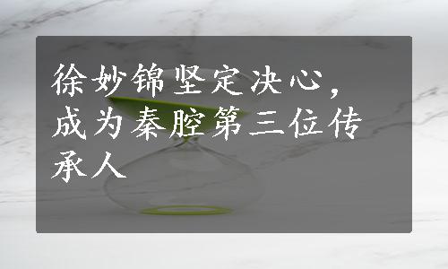 徐妙锦坚定决心，成为秦腔第三位传承人