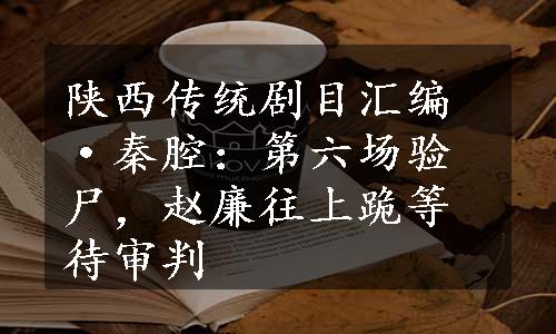 陕西传统剧目汇编·秦腔：第六场验尸，赵廉往上跪等待审判