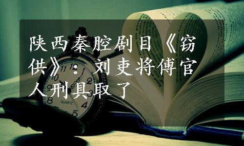 陕西秦腔剧目《窃供》：刘吏将傅官人刑具取了