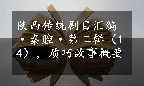 陕西传统剧目汇编·秦腔·第二辑（14），质巧故事概要