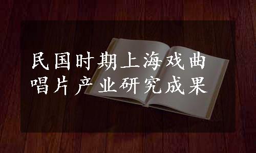 民国时期上海戏曲唱片产业研究成果