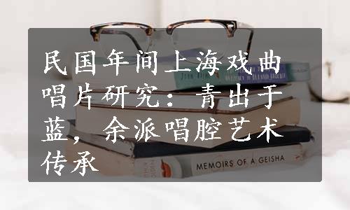 民国年间上海戏曲唱片研究：青出于蓝，余派唱腔艺术传承