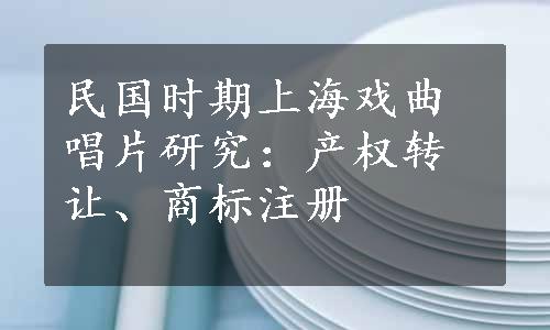 民国时期上海戏曲唱片研究：产权转让、商标注册