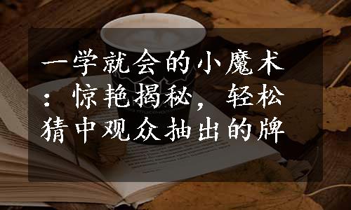 一学就会的小魔术：惊艳揭秘，轻松猜中观众抽出的牌