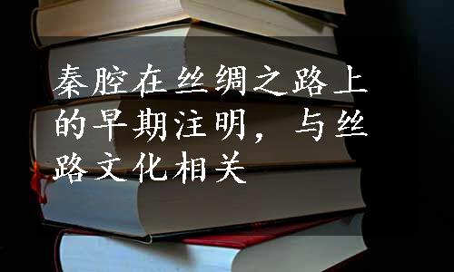 秦腔在丝绸之路上的早期注明，与丝路文化相关